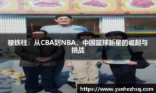 穆铁柱：从CBA到NBA，中国篮球新星的崛起与挑战