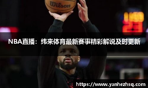 NBA直播：纬来体育最新赛事精彩解说及时更新