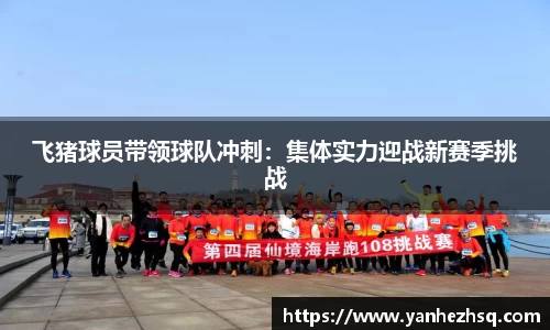 飞猪球员带领球队冲刺：集体实力迎战新赛季挑战