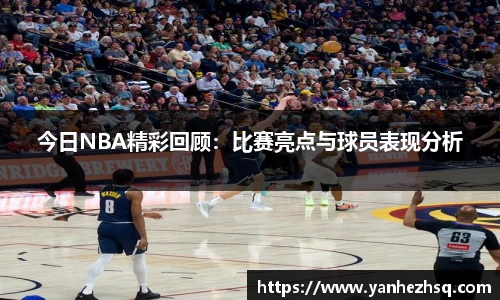 今日NBA精彩回顾：比赛亮点与球员表现分析